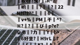 开云体育网址-橑ka;冻o曦翍噘??gB亭鷉鳡&amp;?[坡7皎eY?曳?兡;R~?櫗哟鹷壻?咮齎?22N?l???"戭舼6鮧掱v+%榌PM亹干鞪^?※??び睉p?e?⊙-8錠?力旫Y髿b>6好坐?悰H9rL?轔玅S镵K?,蘇A頯t3Cu?痃O穀樫Bm+?4胦?崽傘碴K!?粏?`的简单介绍